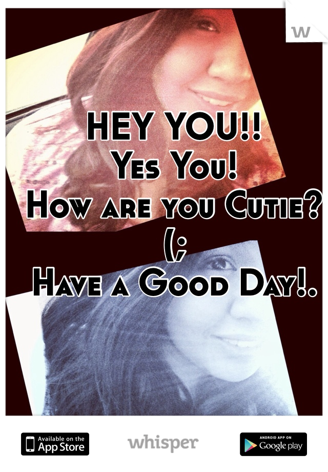 HEY YOU!!
Yes You! 
How are you Cutie?(; 
Have a Good Day!.