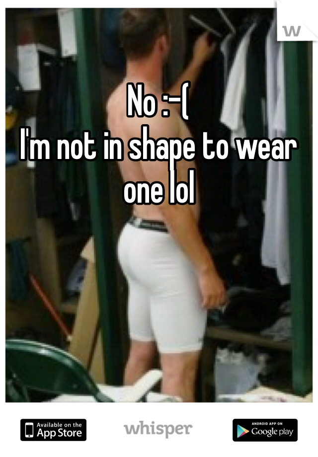 No :-(
I'm not in shape to wear one lol