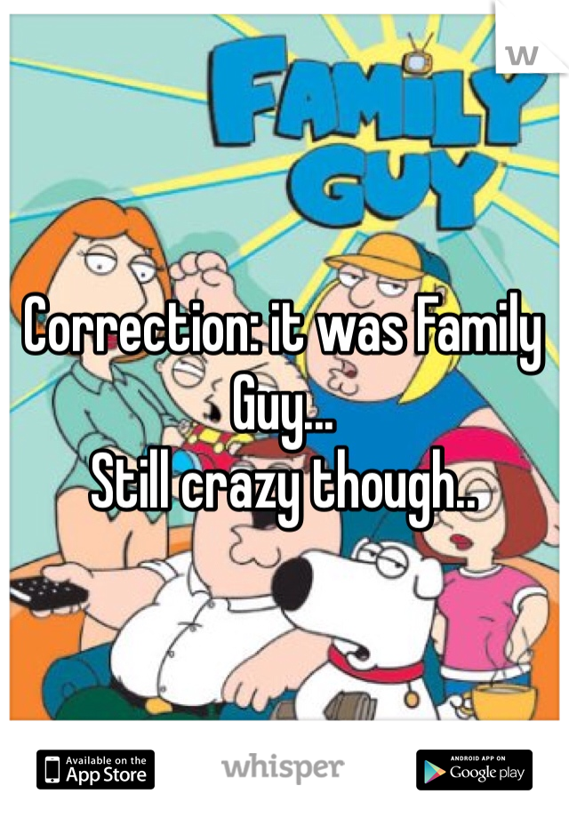 Correction: it was Family Guy...
Still crazy though..