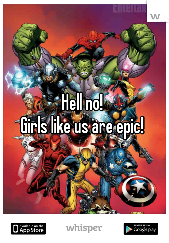 Hell no! 
Girls like us are epic! 