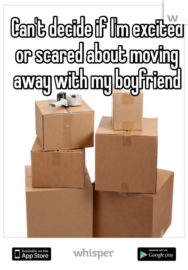 Can't decide if I'm excited or scared about moving away with my boyfriend 