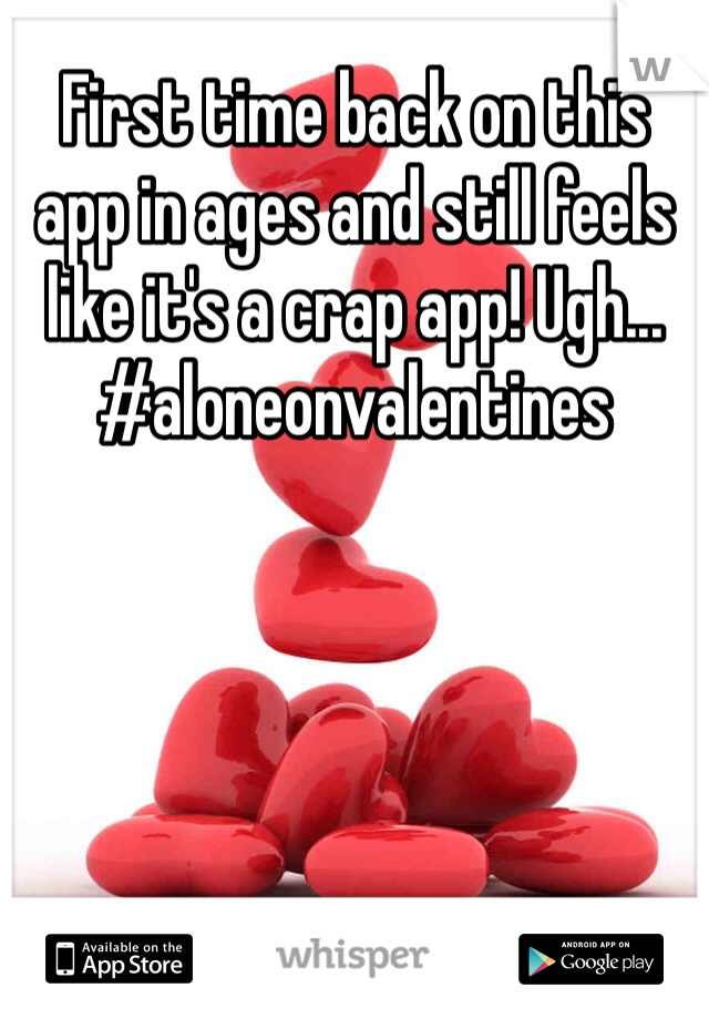 First time back on this app in ages and still feels like it's a crap app! Ugh... #aloneonvalentines