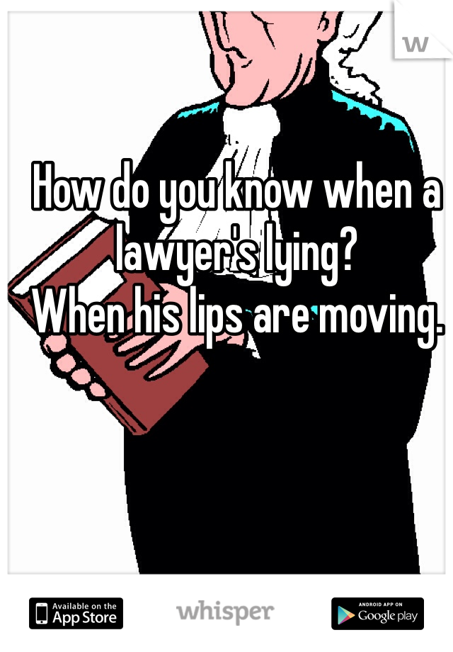 How do you know when a lawyer's lying?
When his lips are moving.