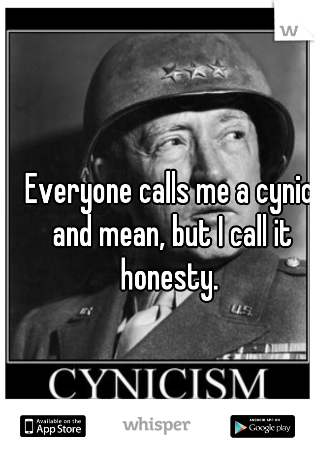 Everyone calls me a cynic and mean, but I call it honesty. 

 