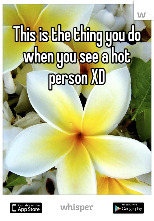 This is the thing you do when you see a hot person XD