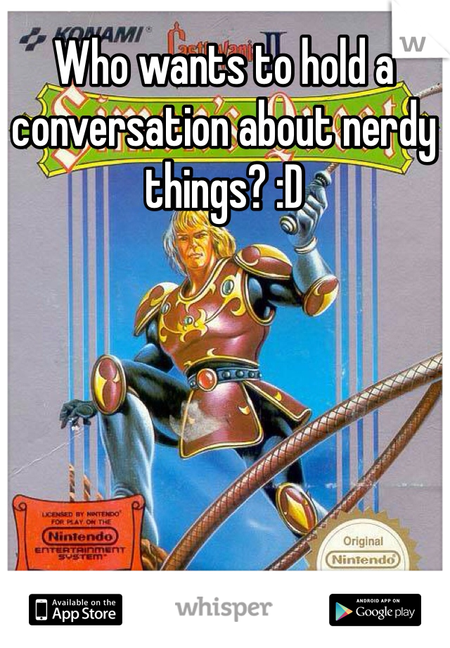 Who wants to hold a conversation about nerdy things? :D 