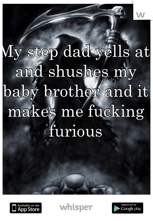 My step dad yells at and shushes my baby brother and it makes me fucking furious