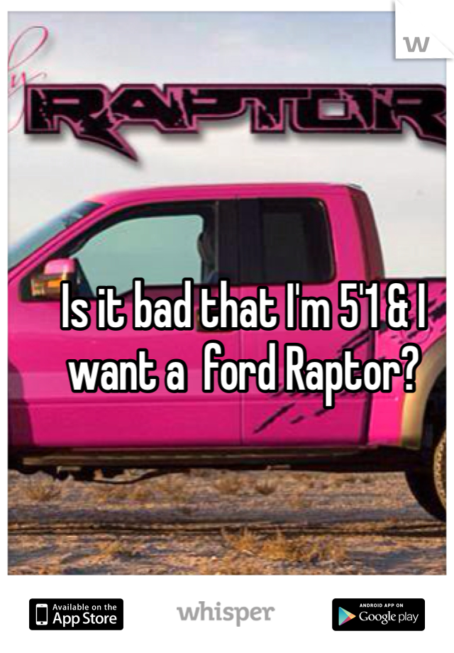 Is it bad that I'm 5'1 & I want a  ford Raptor?