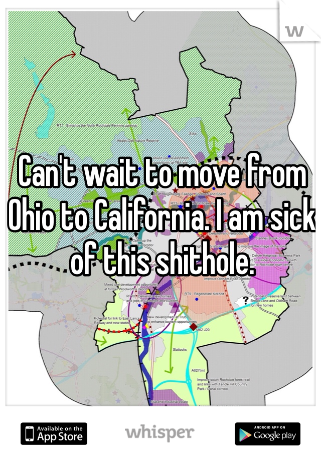 Can't wait to move from Ohio to California. I am sick of this shithole.