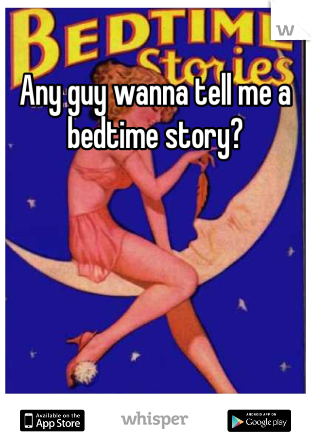 Any guy wanna tell me a bedtime story?