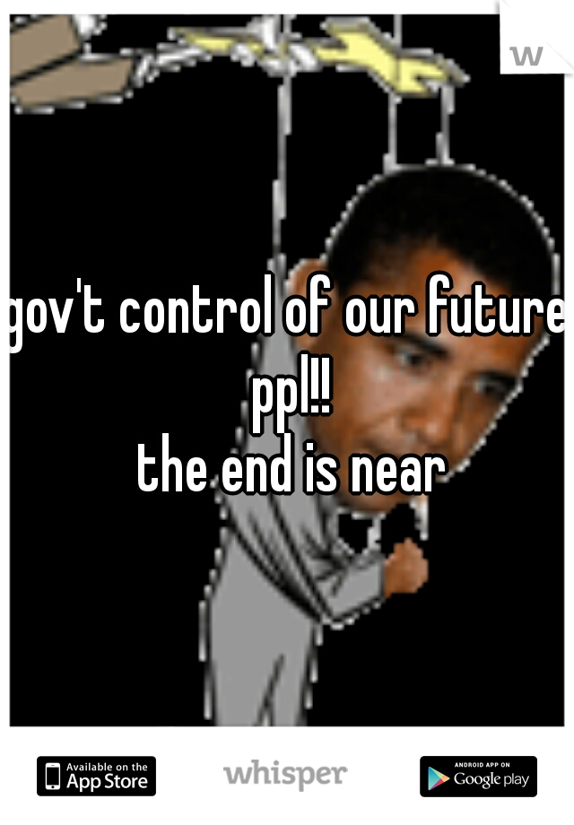 gov't control of our future ppl!!
 the end is near