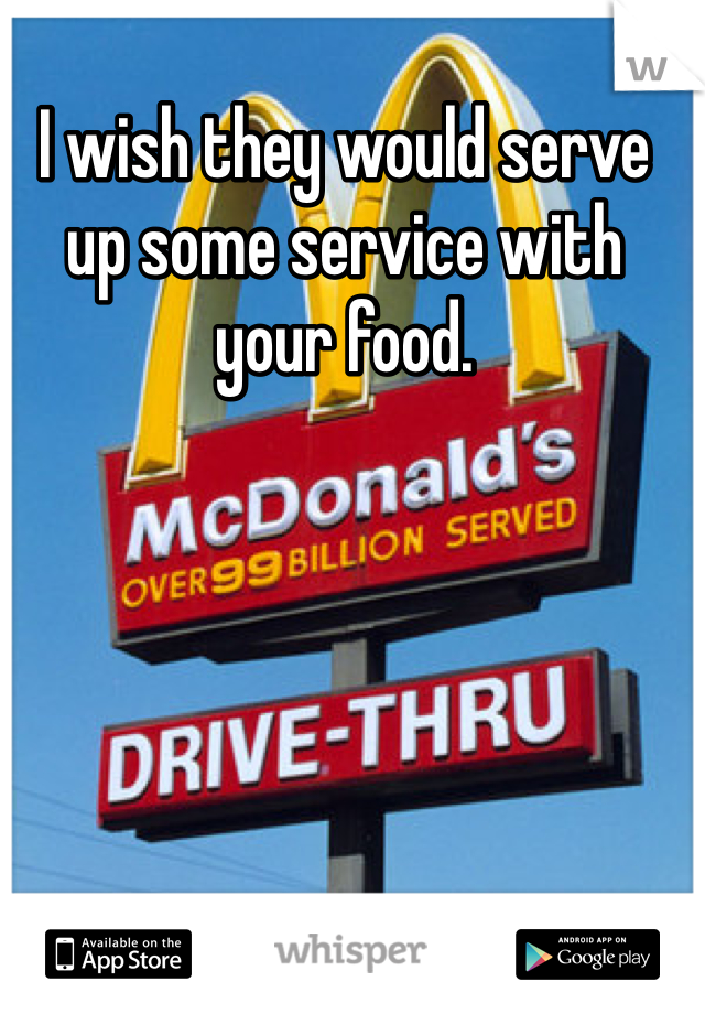 I wish they would serve up some service with your food.