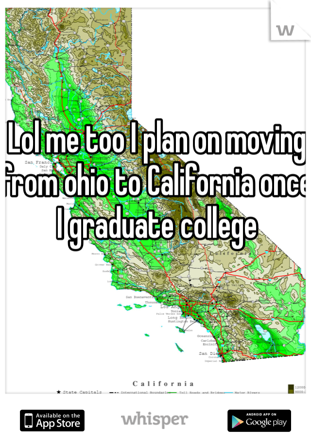 Lol me too I plan on moving from ohio to California once I graduate college