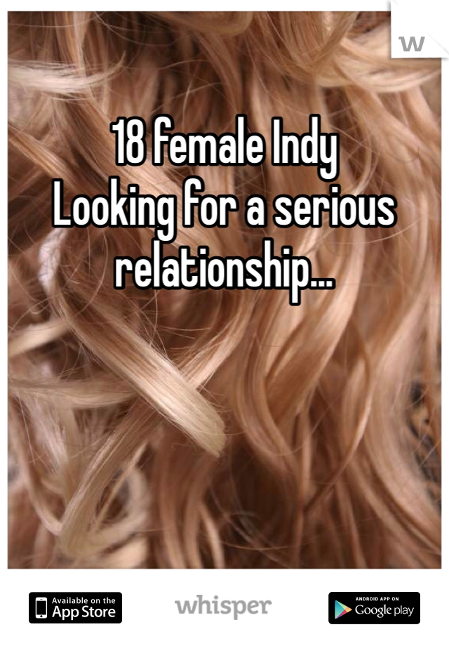 18 female Indy 
Looking for a serious relationship...