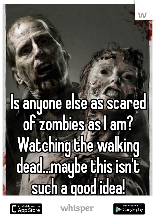 Is anyone else as scared of zombies as I am? 
Watching the walking dead...maybe this isn't such a good idea! 