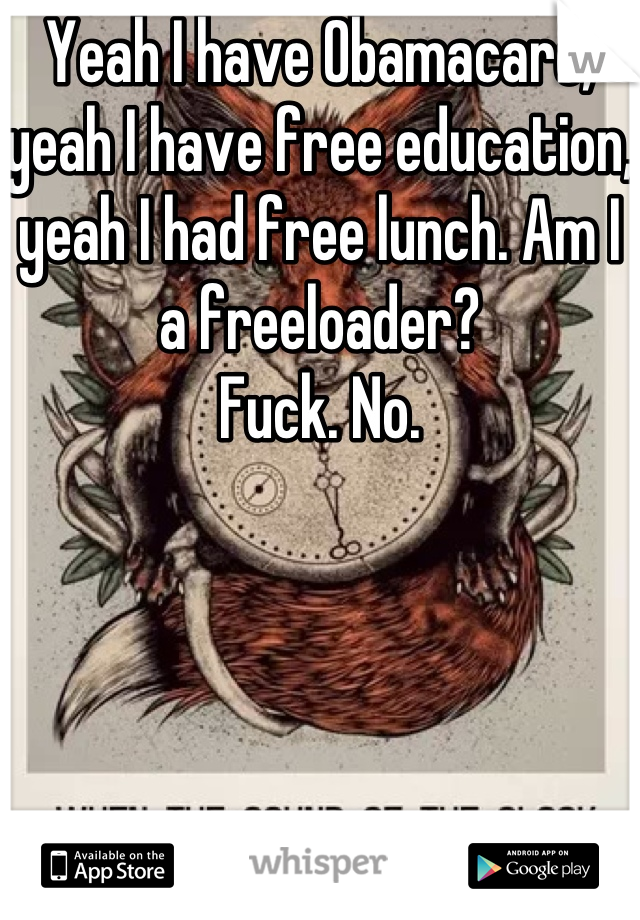 Yeah I have Obamacare, yeah I have free education, yeah I had free lunch. Am I a freeloader?
Fuck. No.