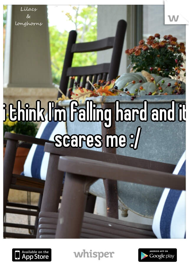 i think I'm falling hard and it scares me :/