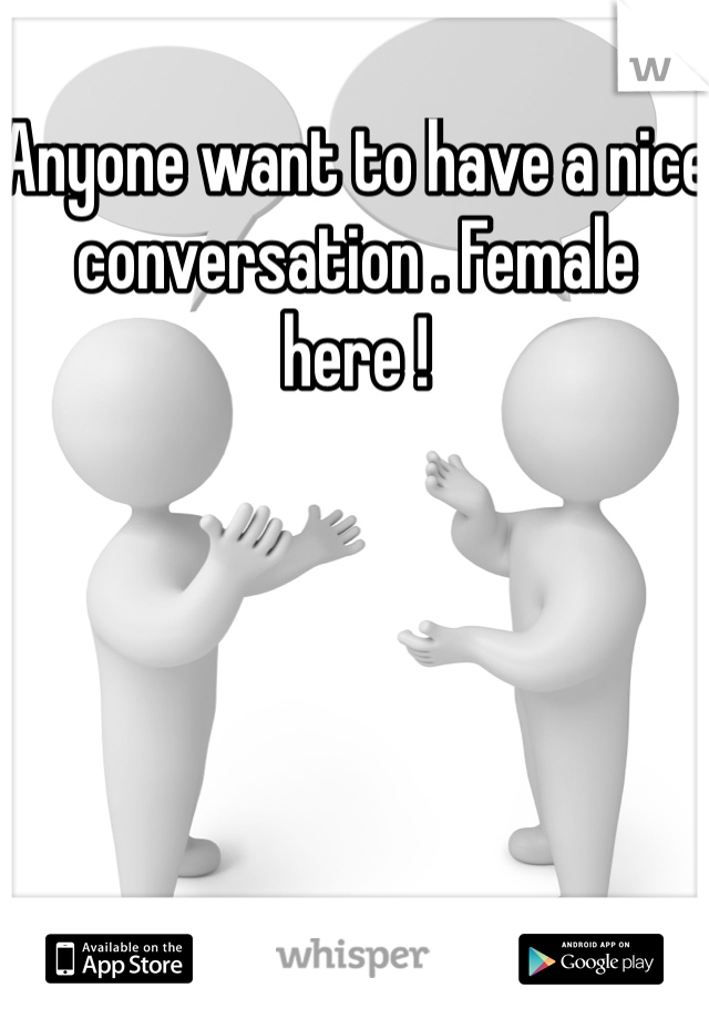 Anyone want to have a nice conversation . Female here ! 