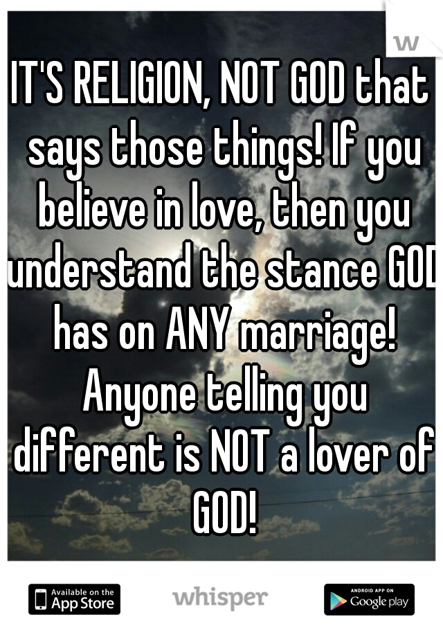 IT'S RELIGION, NOT GOD that says those things! If you believe in love, then you understand the stance GOD has on ANY marriage! Anyone telling you different is NOT a lover of GOD!