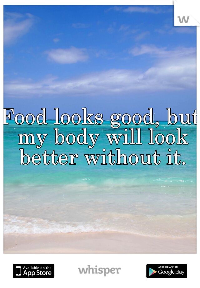 Food looks good, but my body will look better without it.