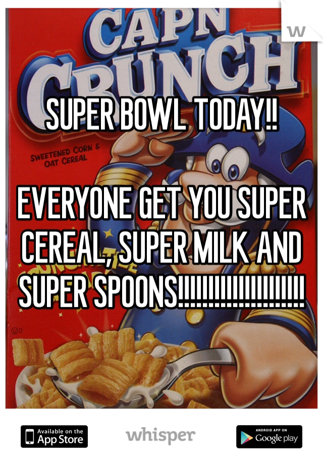 SUPER BOWL TODAY!!

EVERYONE GET YOU SUPER CEREAL, SUPER MILK AND SUPER SPOONS!!!!!!!!!!!!!!!!!!!!!