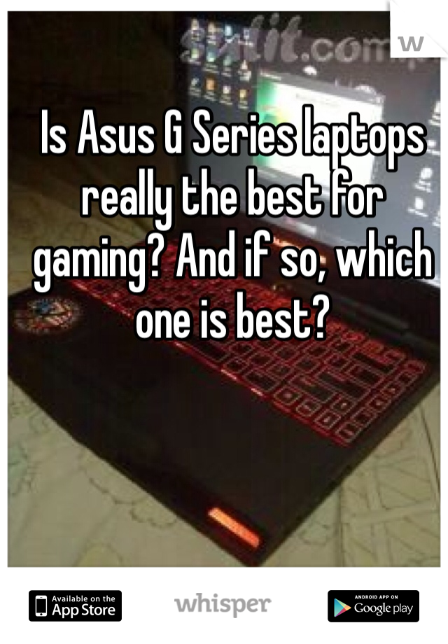 Is Asus G Series laptops really the best for gaming? And if so, which one is best?