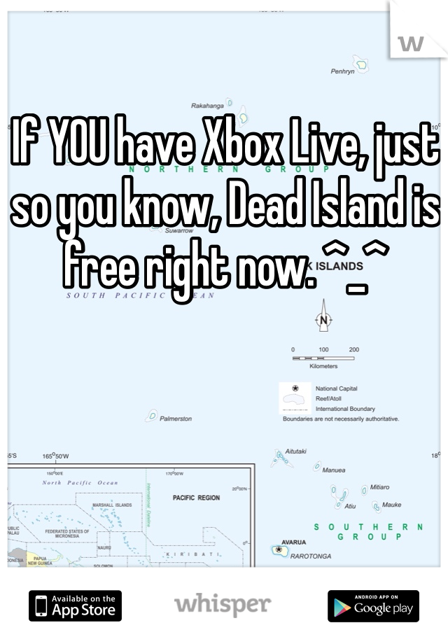 If YOU have Xbox Live, just so you know, Dead Island is free right now. ^_^