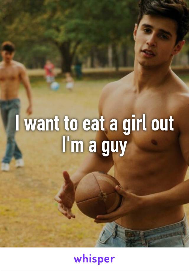 I want to eat a girl out I'm a guy