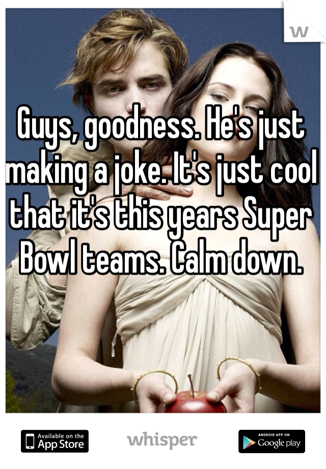 Guys, goodness. He's just making a joke. It's just cool that it's this years Super Bowl teams. Calm down. 