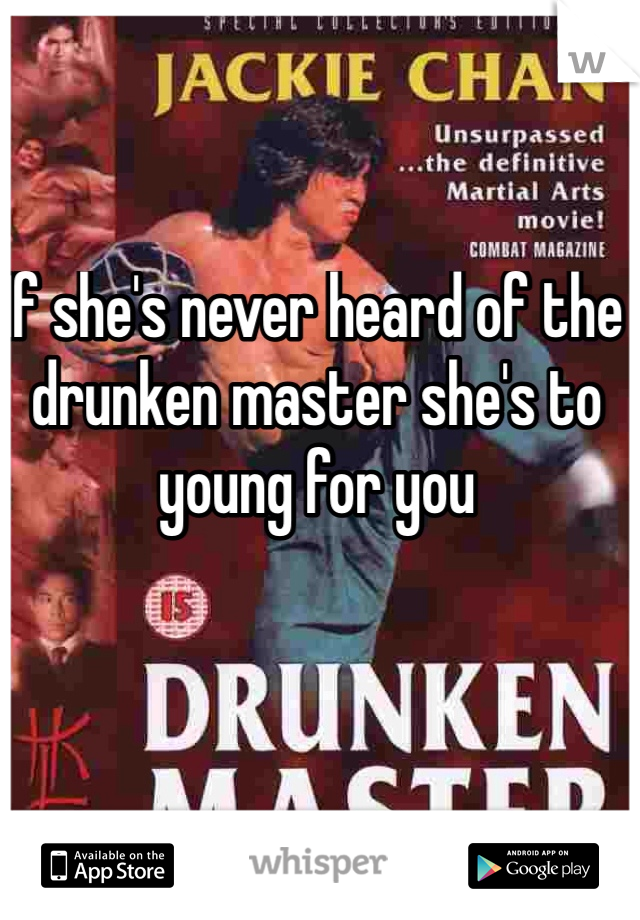 If she's never heard of the drunken master she's to young for you