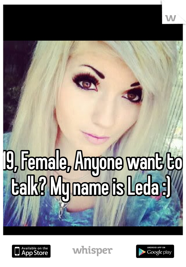 19, Female, Anyone want to talk? My name is Leda :) 