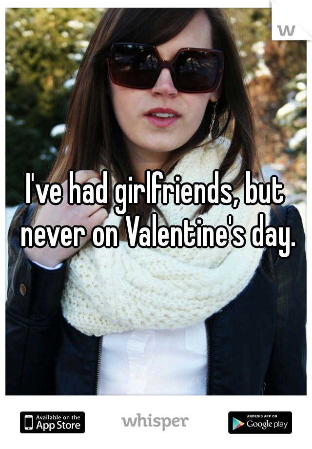 I've had girlfriends, but never on Valentine's day.