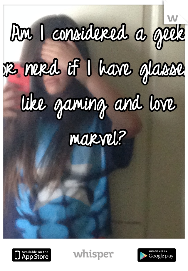 Am I considered a geek or nerd if I have glasses like gaming and love marvel?