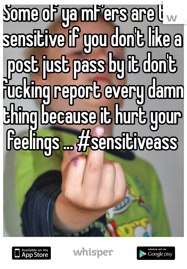 Some of ya mf'ers are too sensitive if you don't like a post just pass by it don't fucking report every damn thing because it hurt your feelings ... #sensitiveass