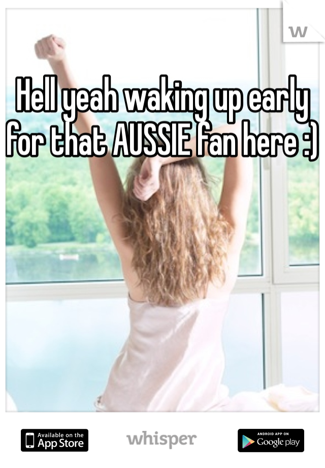 Hell yeah waking up early for that AUSSIE fan here :)