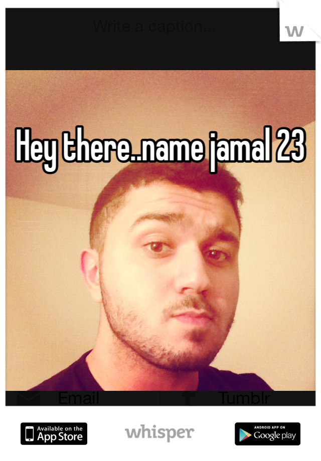 Hey there..name jamal 23