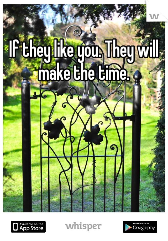 If they like you. They will make the time. 