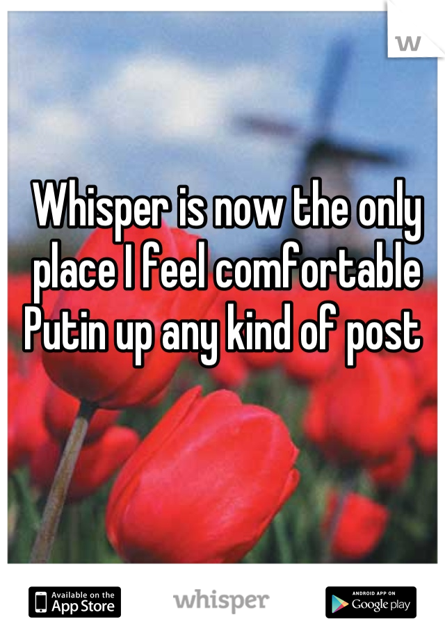 Whisper is now the only place I feel comfortable Putin up any kind of post 