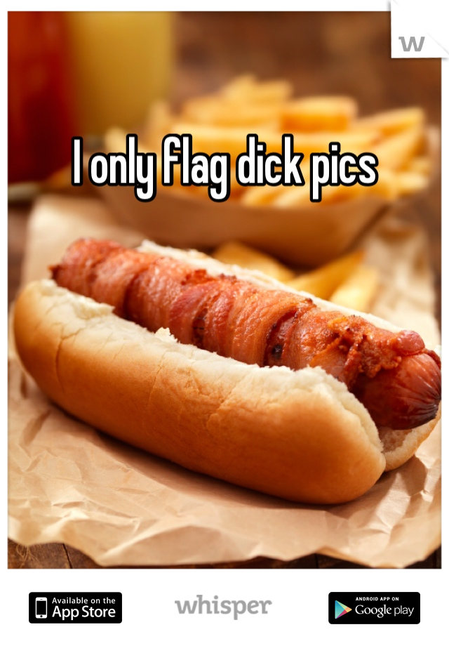 I only flag dick pics