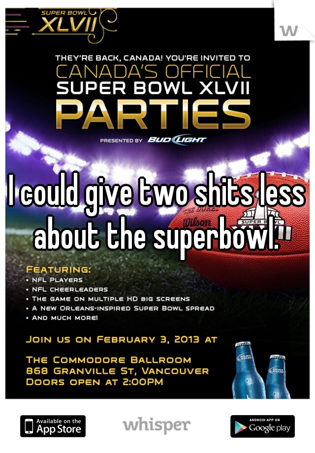 I could give two shits less about the superbowl. 