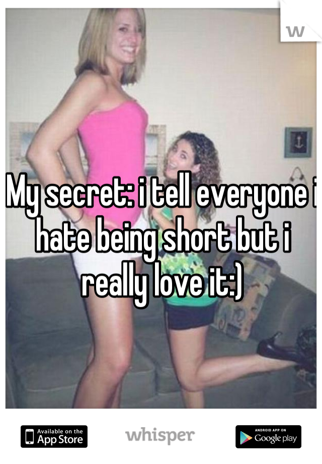 My secret: i tell everyone i hate being short but i really love it:)