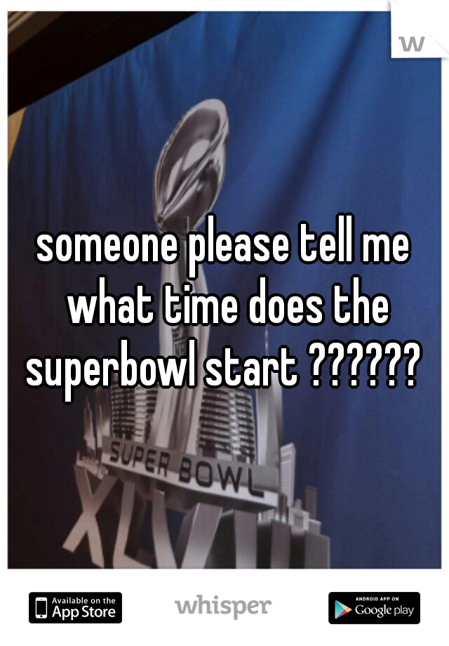 someone please tell me what time does the superbowl start ?????? 