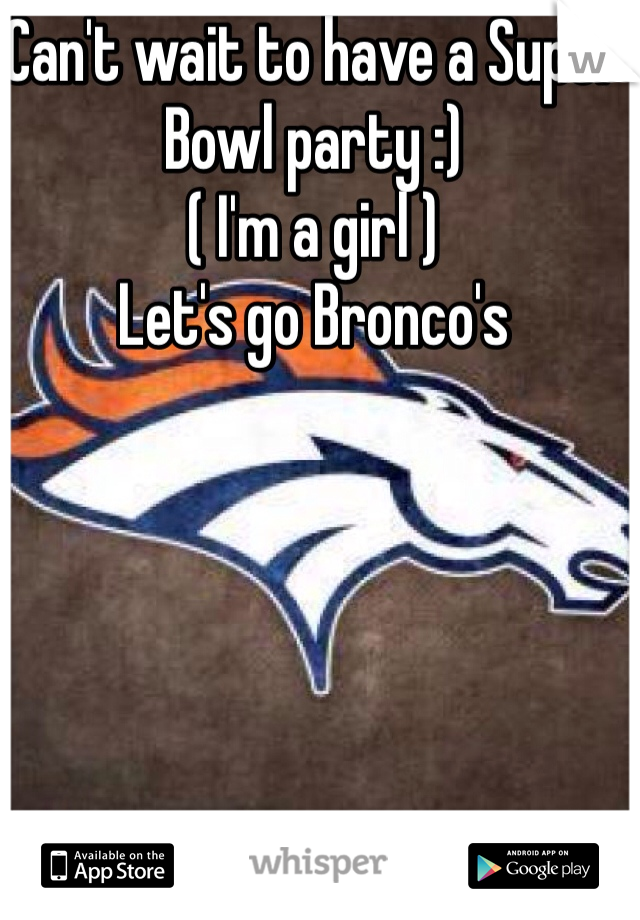 Can't wait to have a Super Bowl party :) 
( I'm a girl ) 
Let's go Bronco's 