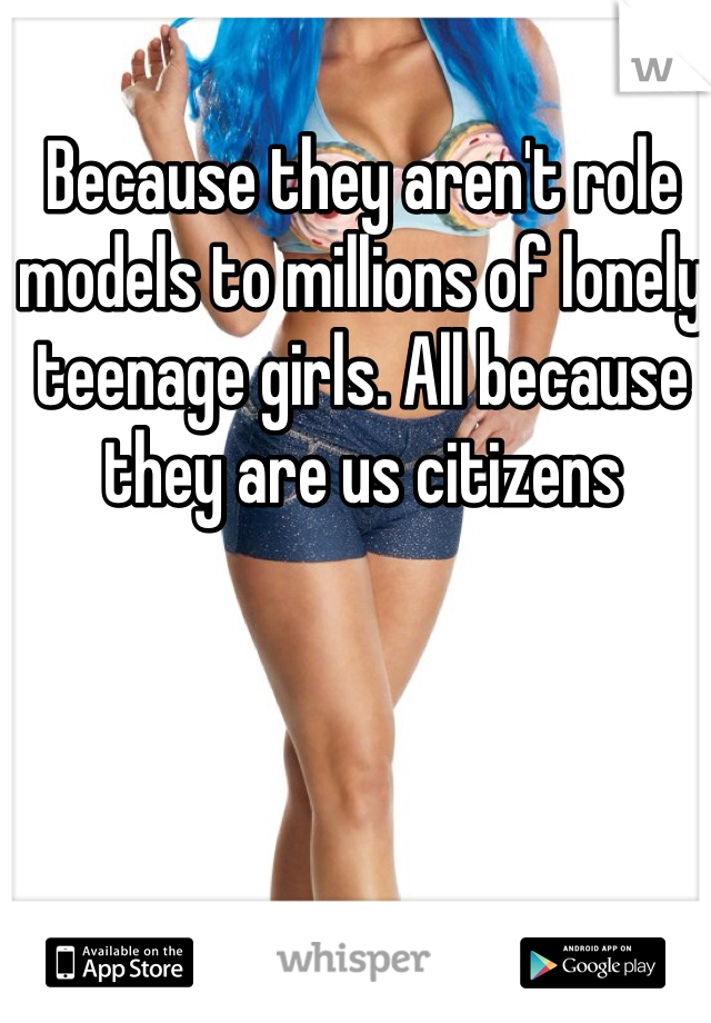 Because they aren't role models to millions of lonely teenage girls. All because they are us citizens 