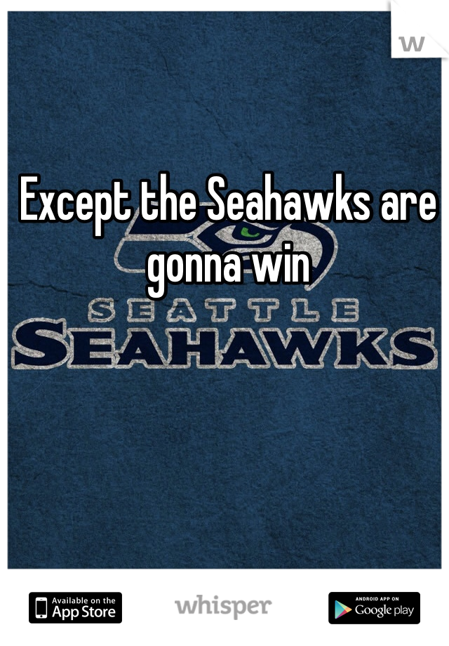 Except the Seahawks are gonna win