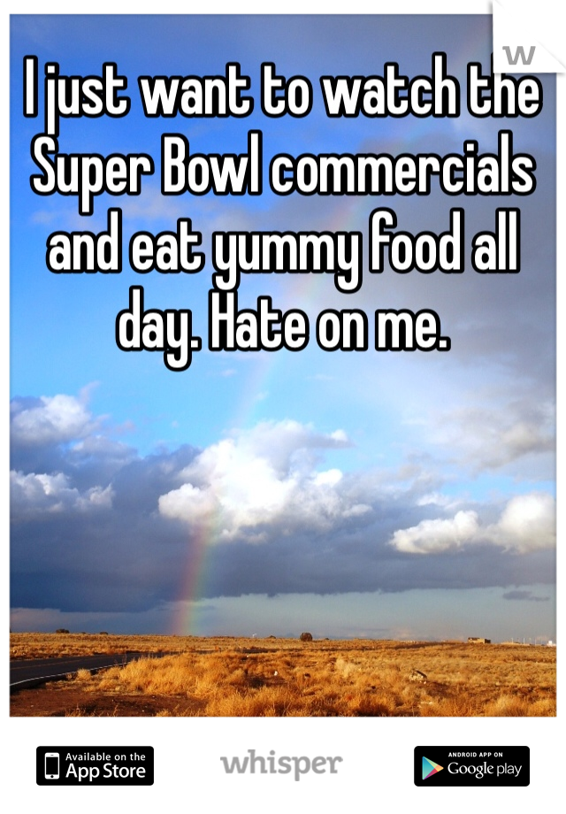 I just want to watch the Super Bowl commercials and eat yummy food all day. Hate on me. 