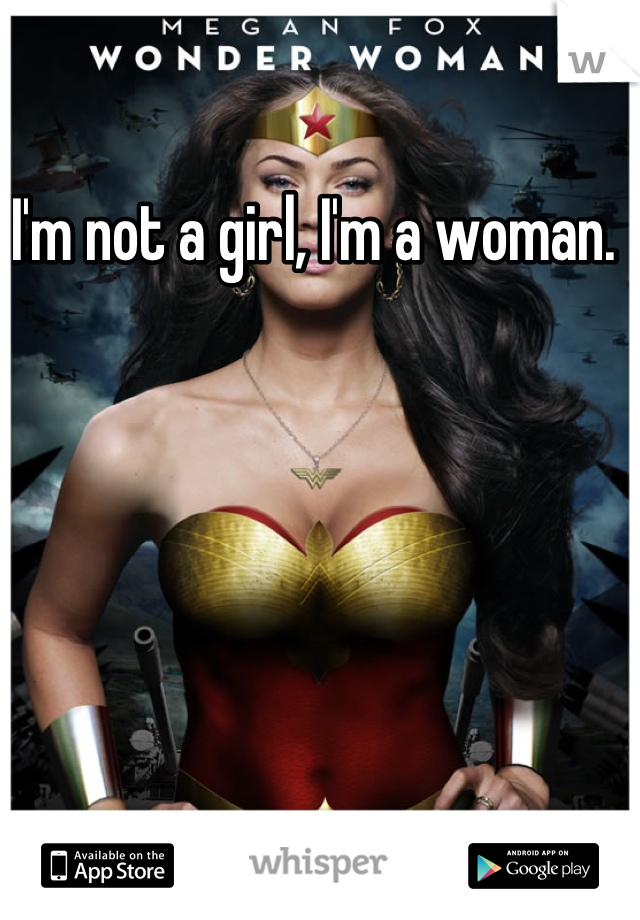 I'm not a girl, I'm a woman. 