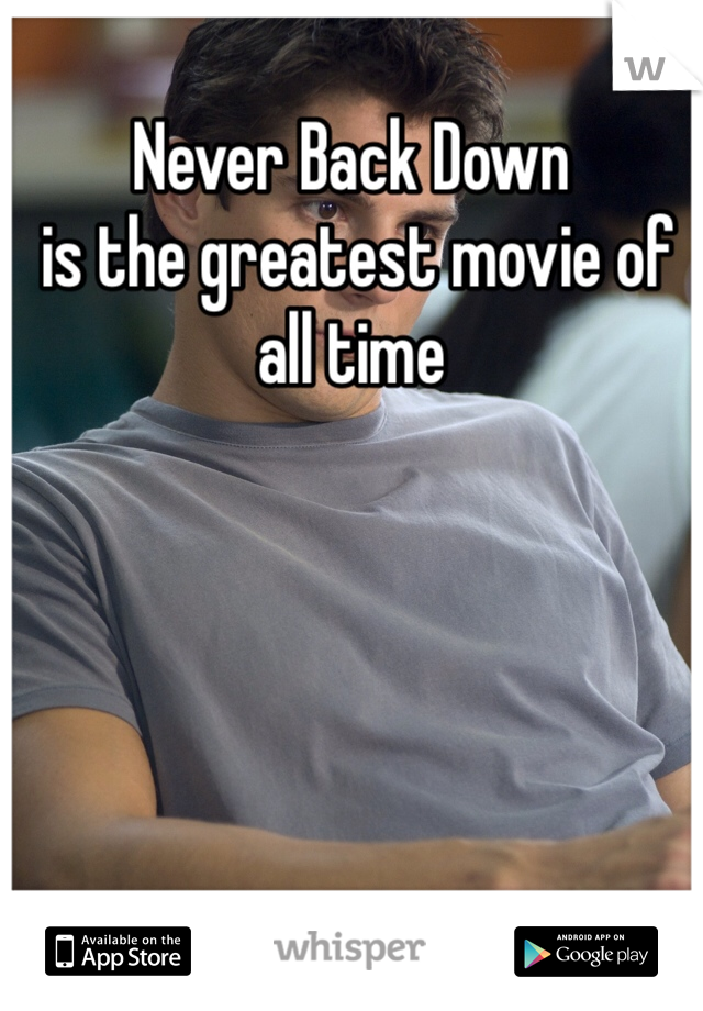 Never Back Down
 is the greatest movie of all time 