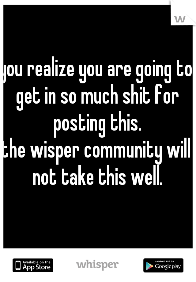 you realize you are going to get in so much shit for posting this.
the wisper community will not take this well.