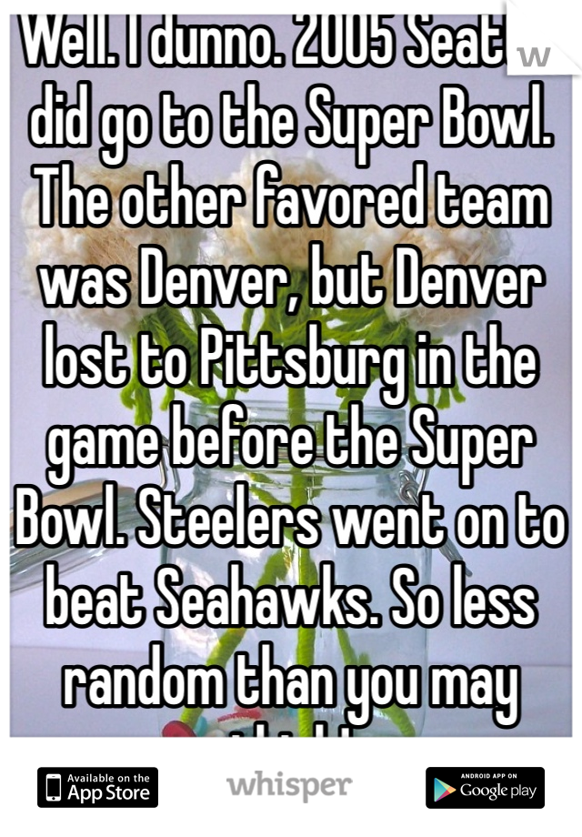 Well. I dunno. 2005 Seattle did go to the Super Bowl. The other favored team was Denver, but Denver lost to Pittsburg in the game before the Super Bowl. Steelers went on to beat Seahawks. So less random than you may think!